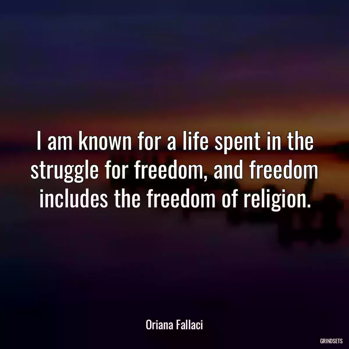 I am known for a life spent in the struggle for freedom, and freedom includes the freedom of religion.