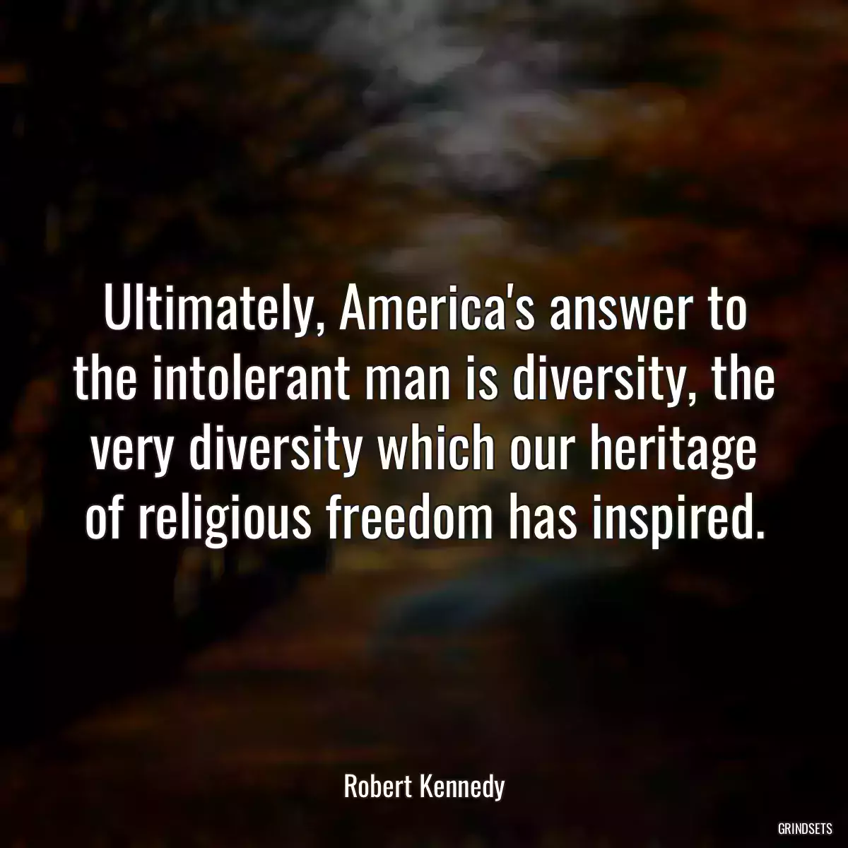 Ultimately, America\'s answer to the intolerant man is diversity, the very diversity which our heritage of religious freedom has inspired.