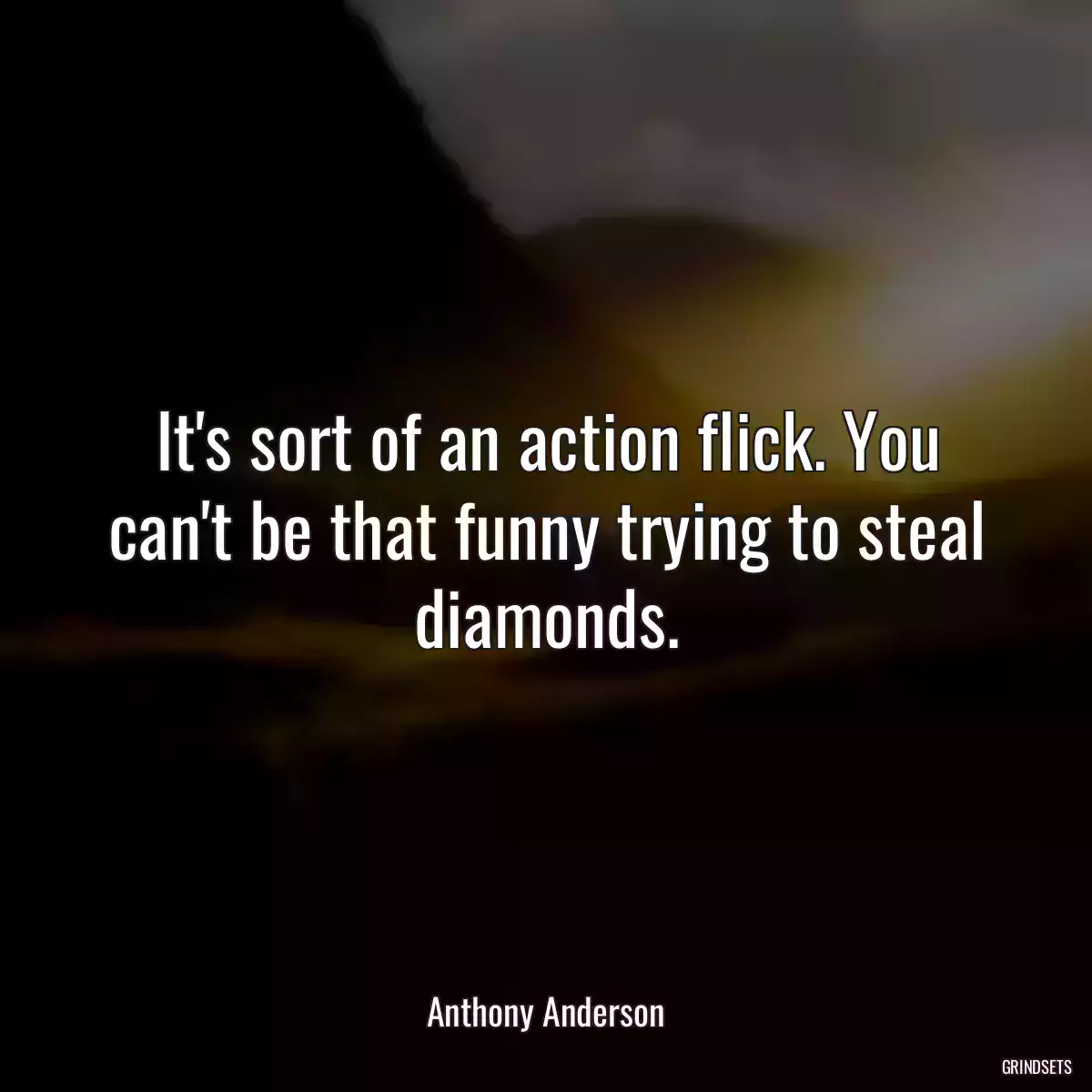 It\'s sort of an action flick. You can\'t be that funny trying to steal diamonds.