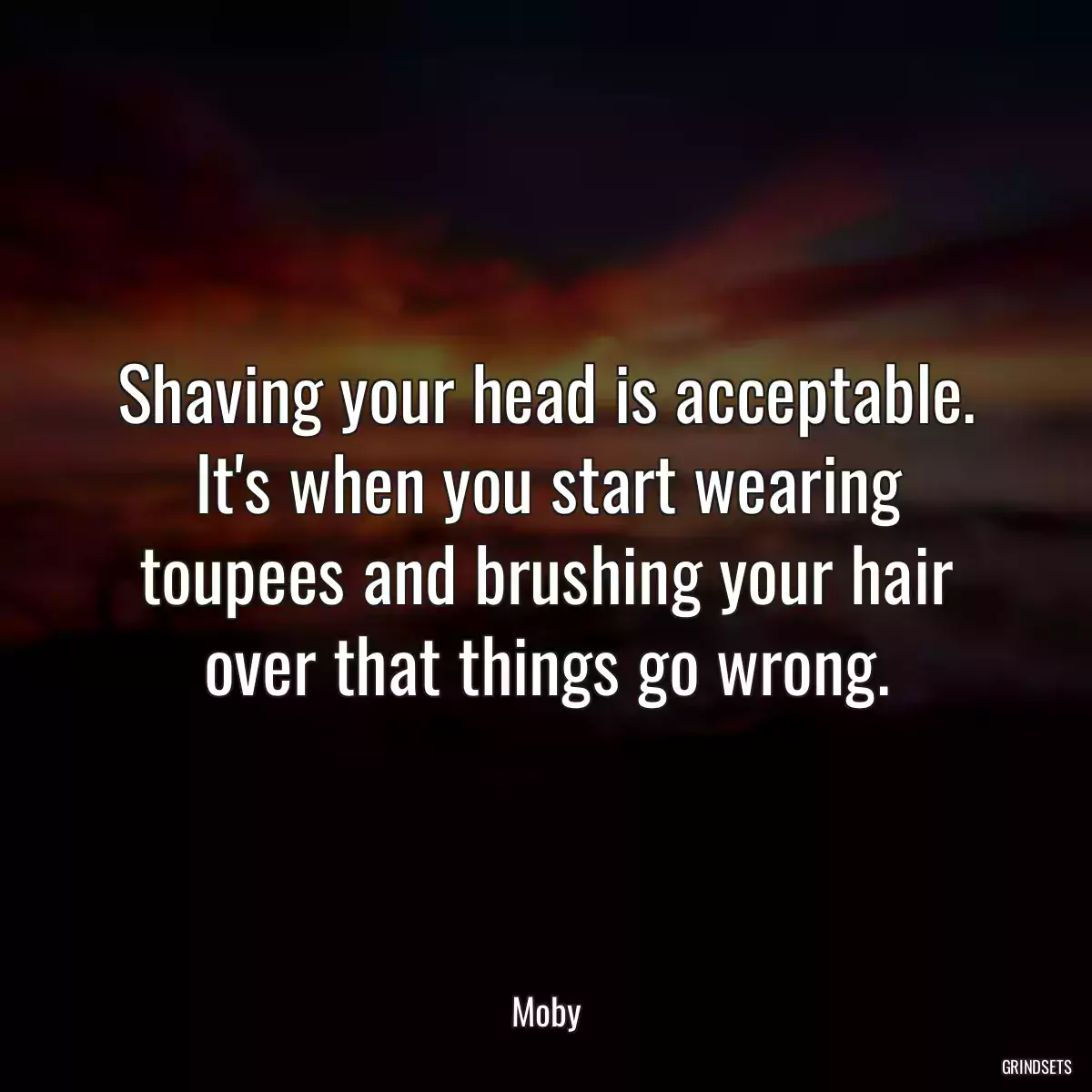 Shaving your head is acceptable. It\'s when you start wearing toupees and brushing your hair over that things go wrong.