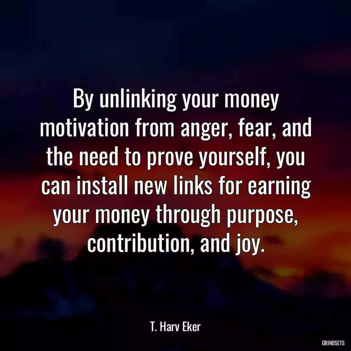 By unlinking your money motivation from anger, fear, and the need to prove yourself, you can install new links for earning your money through purpose, contribution, and joy.