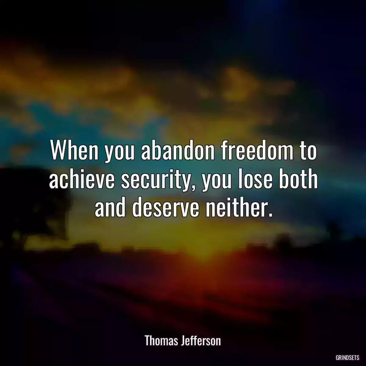 When you abandon freedom to achieve security, you lose both and deserve neither.