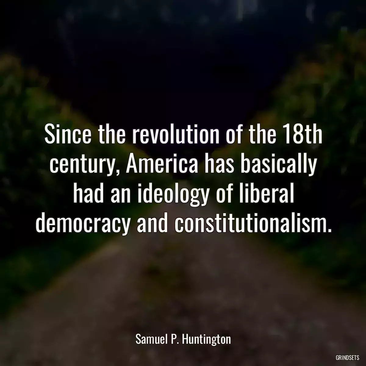 Since the revolution of the 18th century, America has basically had an ideology of liberal democracy and constitutionalism.