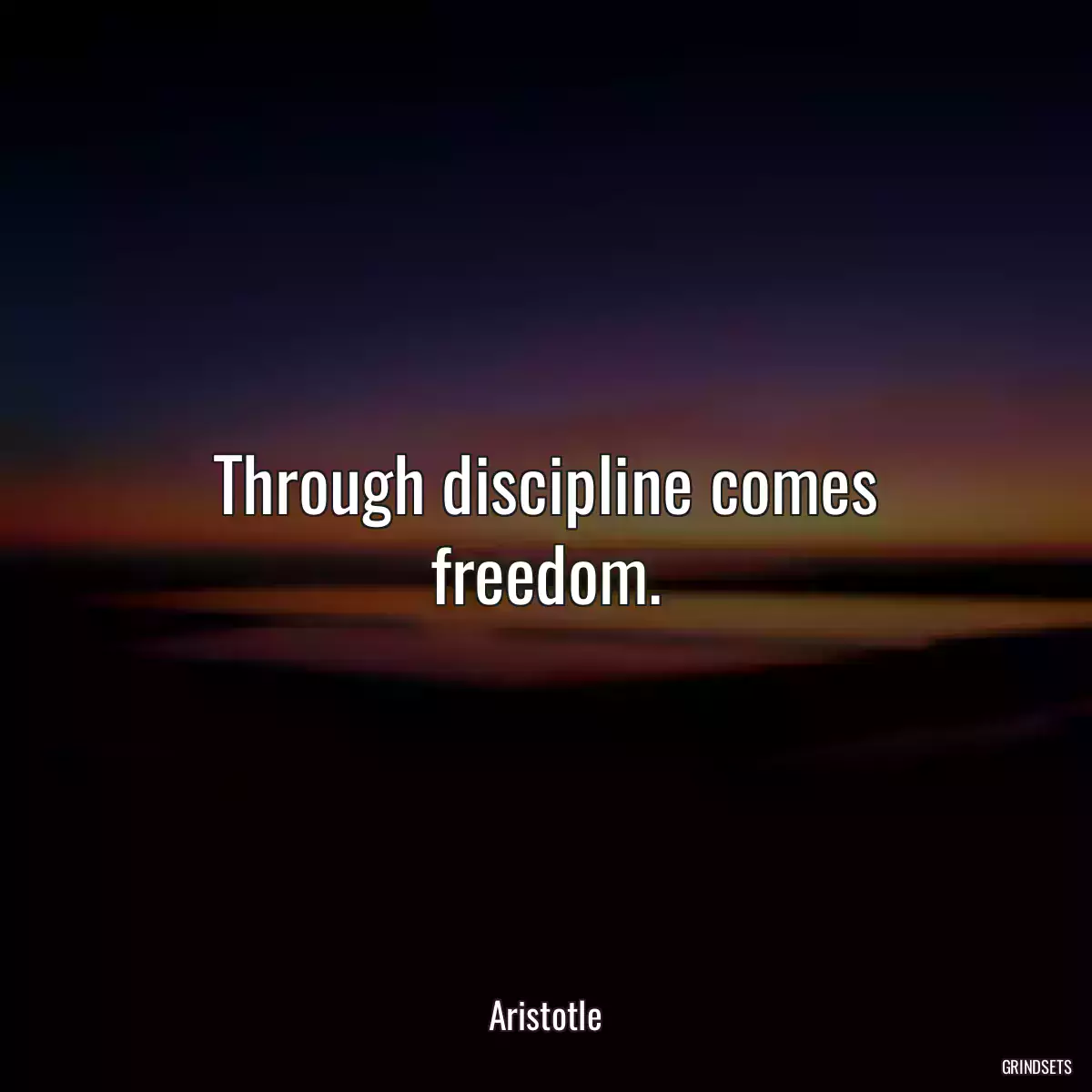 Through discipline comes freedom.