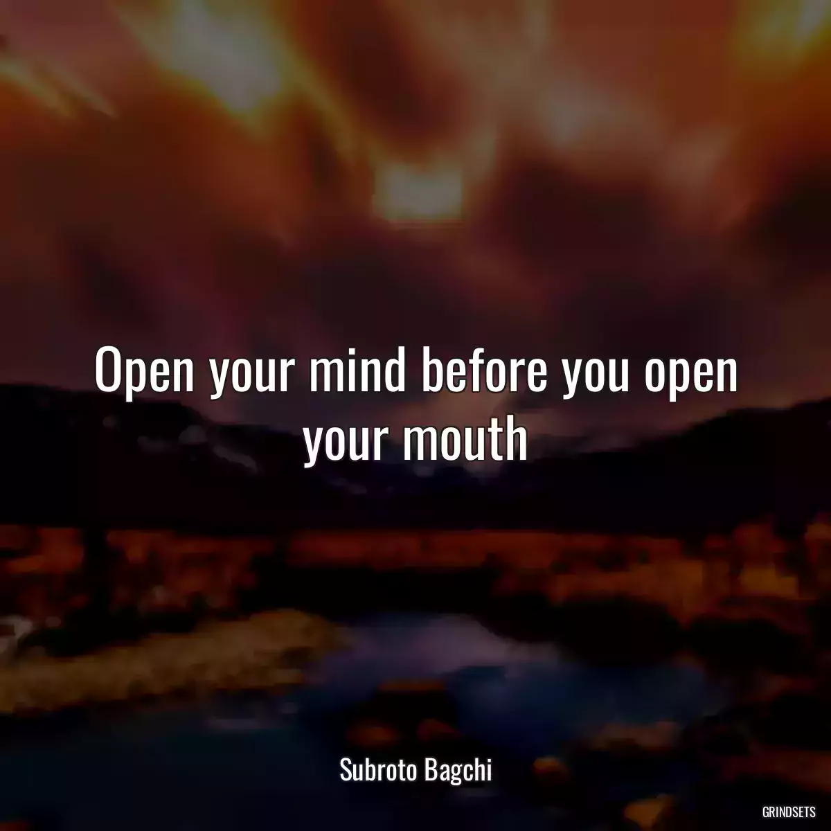 Open your mind before you open your mouth