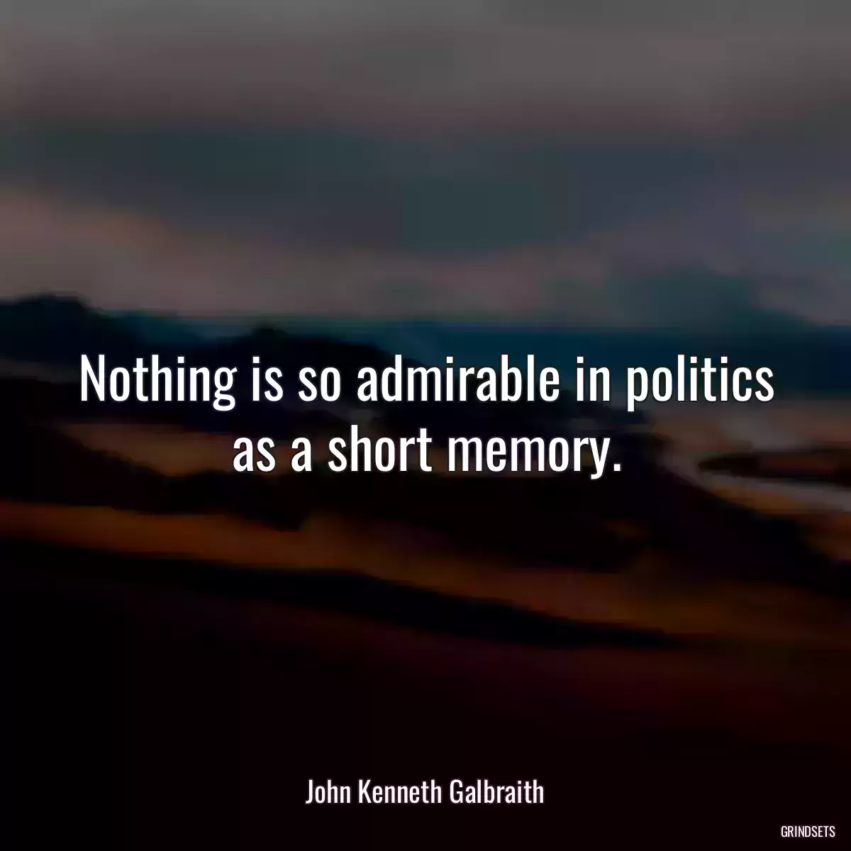 Nothing is so admirable in politics as a short memory.