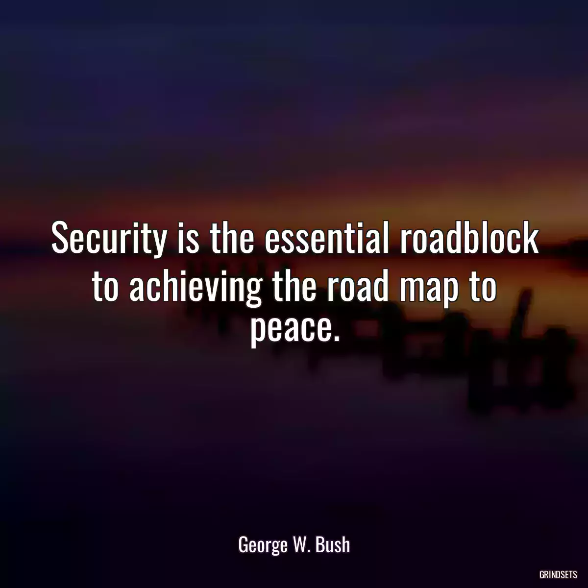 Security is the essential roadblock to achieving the road map to peace.