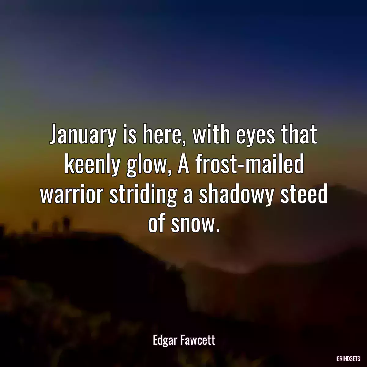 January is here, with eyes that keenly glow, A frost-mailed warrior striding a shadowy steed of snow.