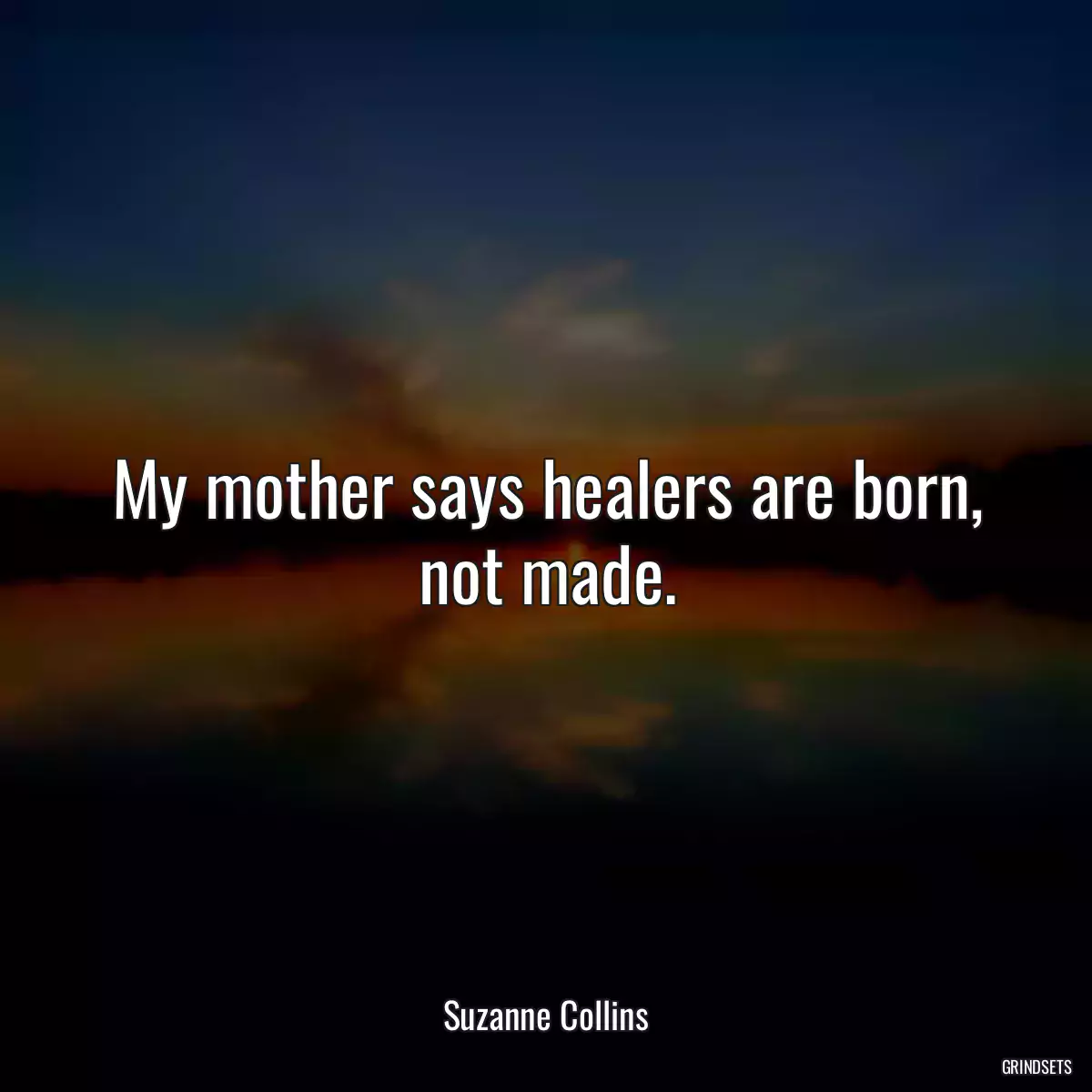 My mother says healers are born, not made.