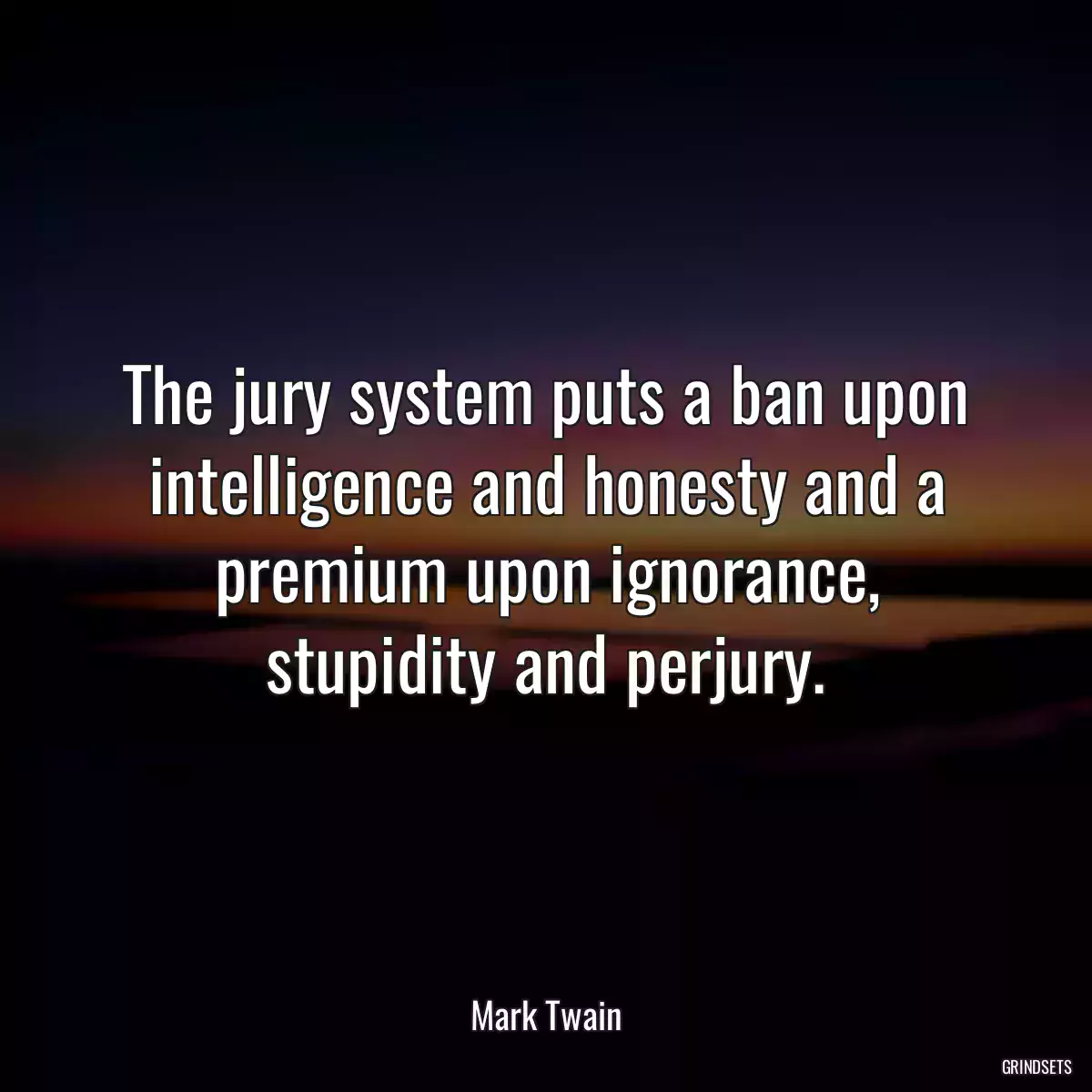 The jury system puts a ban upon intelligence and honesty and a premium upon ignorance, stupidity and perjury.