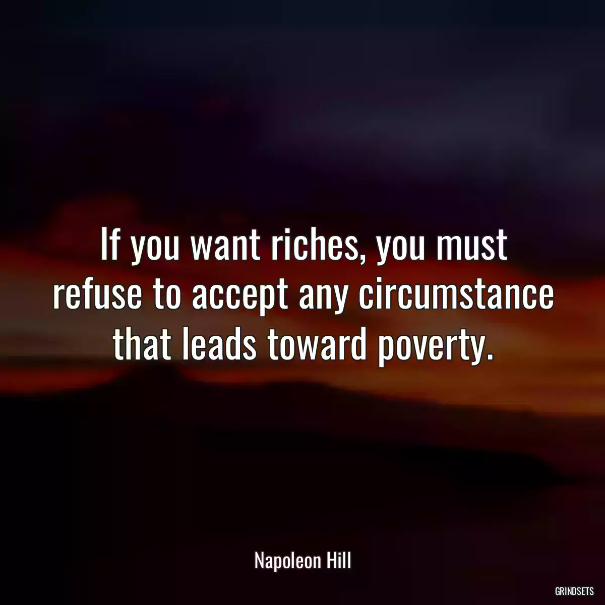 If you want riches, you must refuse to accept any circumstance that leads toward poverty.