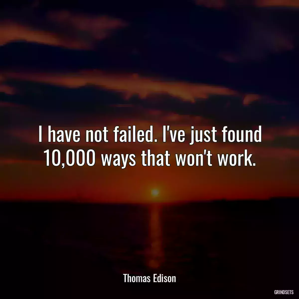 I have not failed. I\'ve just found 10,000 ways that won\'t work.