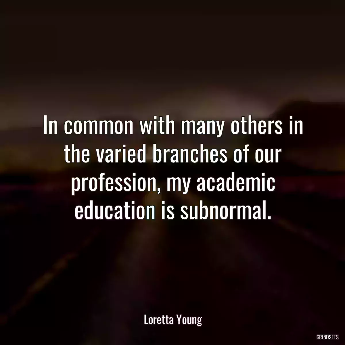 In common with many others in the varied branches of our profession, my academic education is subnormal.