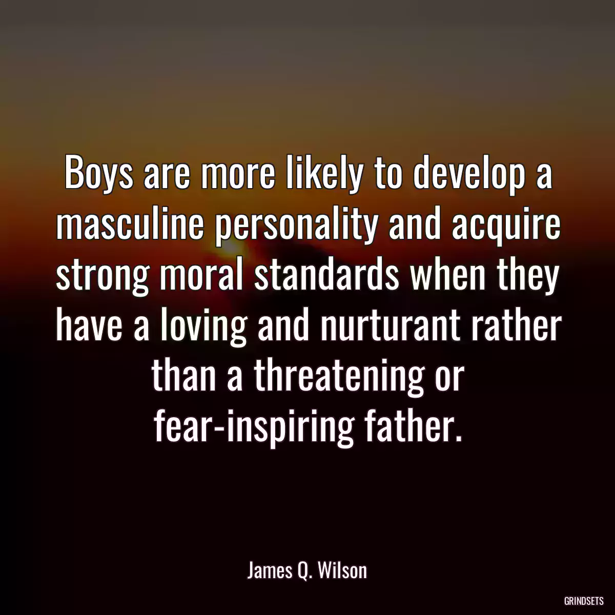 Boys are more likely to develop a masculine personality and acquire strong moral standards when they have a loving and nurturant rather than a threatening or fear-inspiring father.