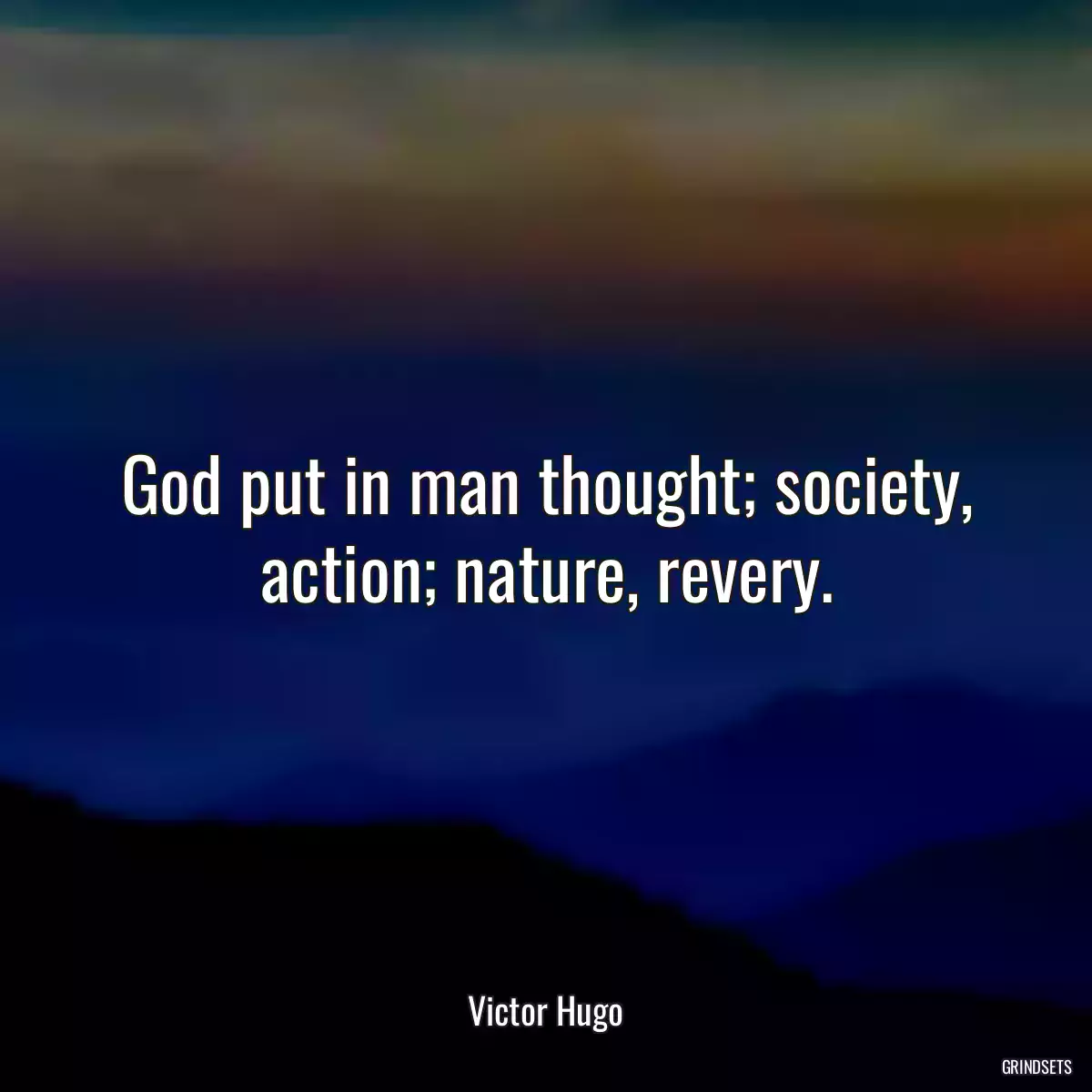 God put in man thought; society, action; nature, revery.