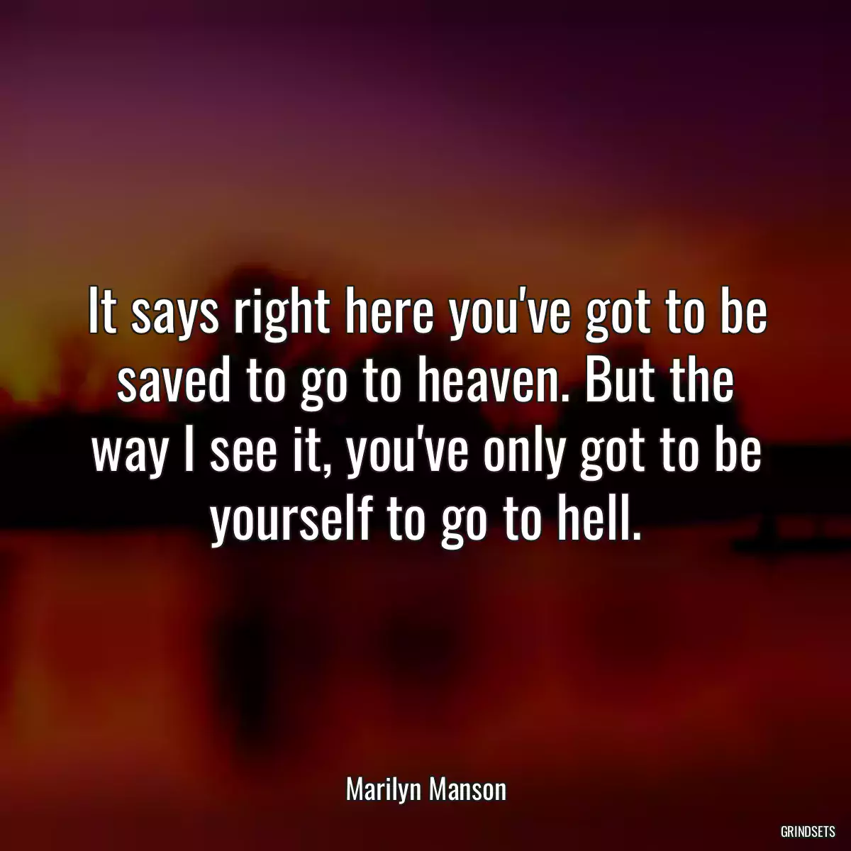 It says right here you\'ve got to be saved to go to heaven. But the way I see it, you\'ve only got to be yourself to go to hell.