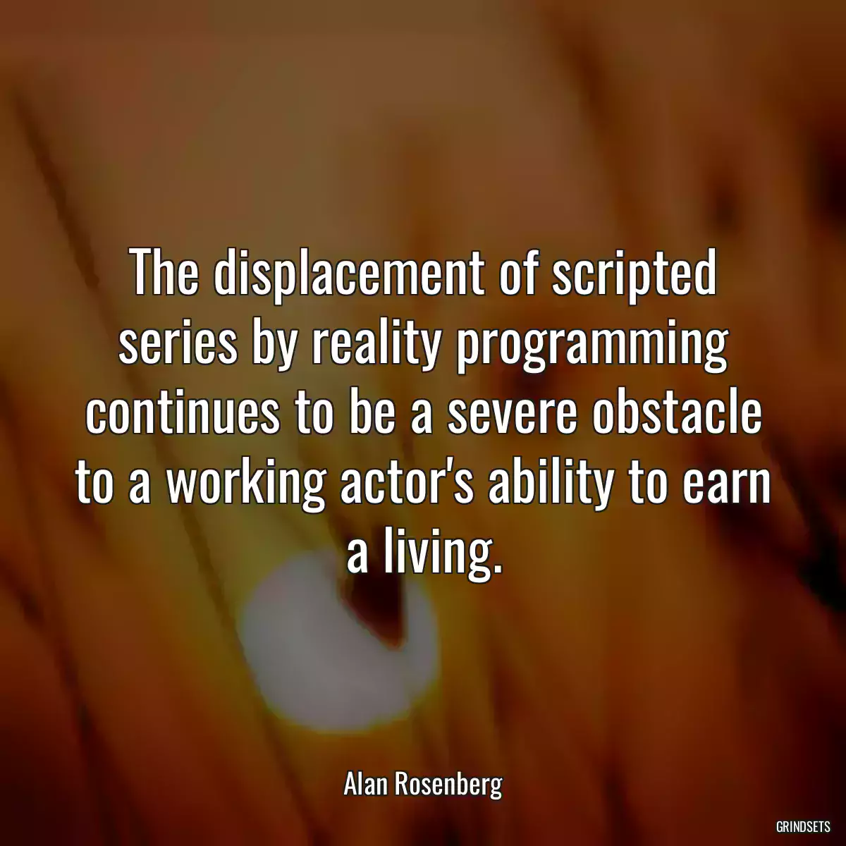 The displacement of scripted series by reality programming continues to be a severe obstacle to a working actor\'s ability to earn a living.