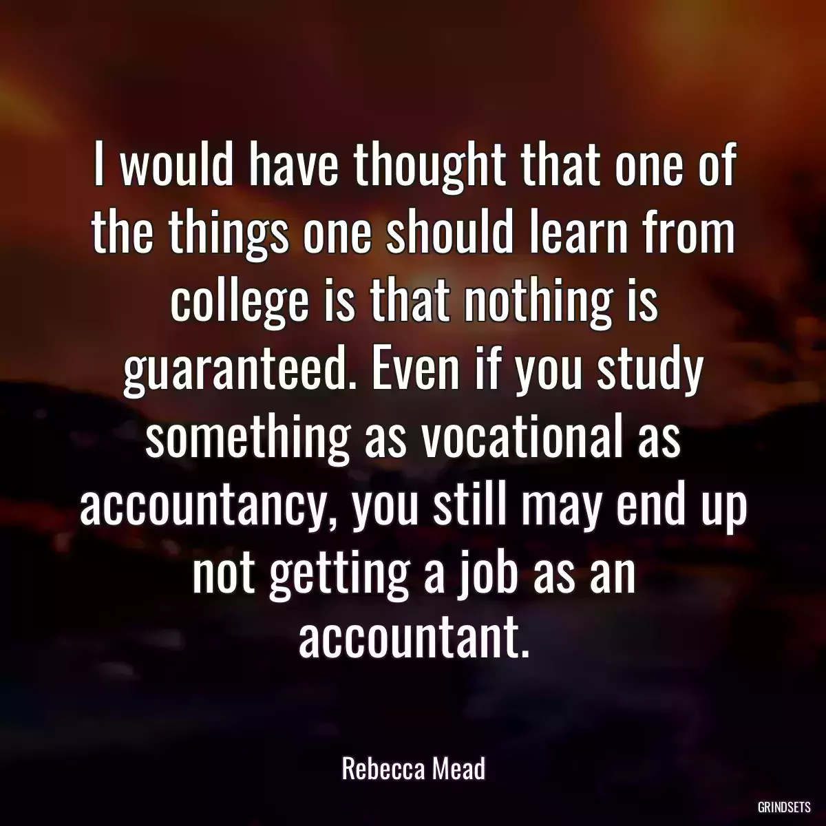 I would have thought that one of the things one should learn from college is that nothing is guaranteed. Even if you study something as vocational as accountancy, you still may end up not getting a job as an accountant.