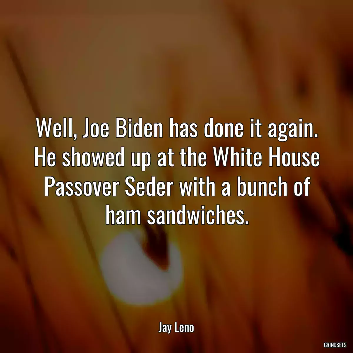 Well, Joe Biden has done it again. He showed up at the White House Passover Seder with a bunch of ham sandwiches.