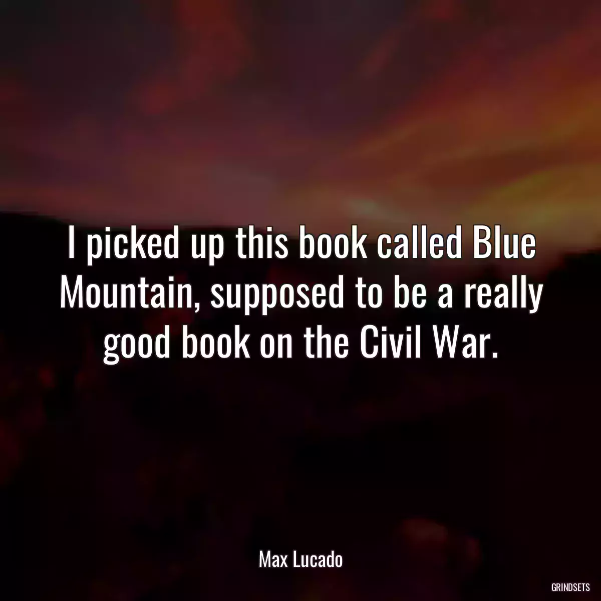 I picked up this book called Blue Mountain, supposed to be a really good book on the Civil War.