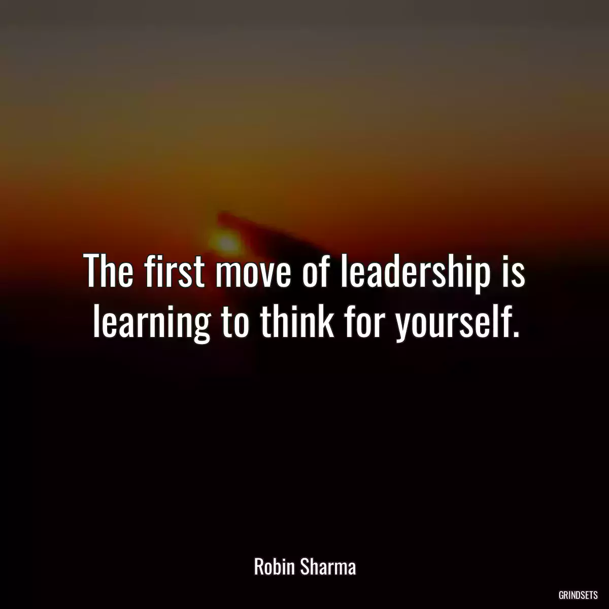 The first move of leadership is learning to think for yourself.