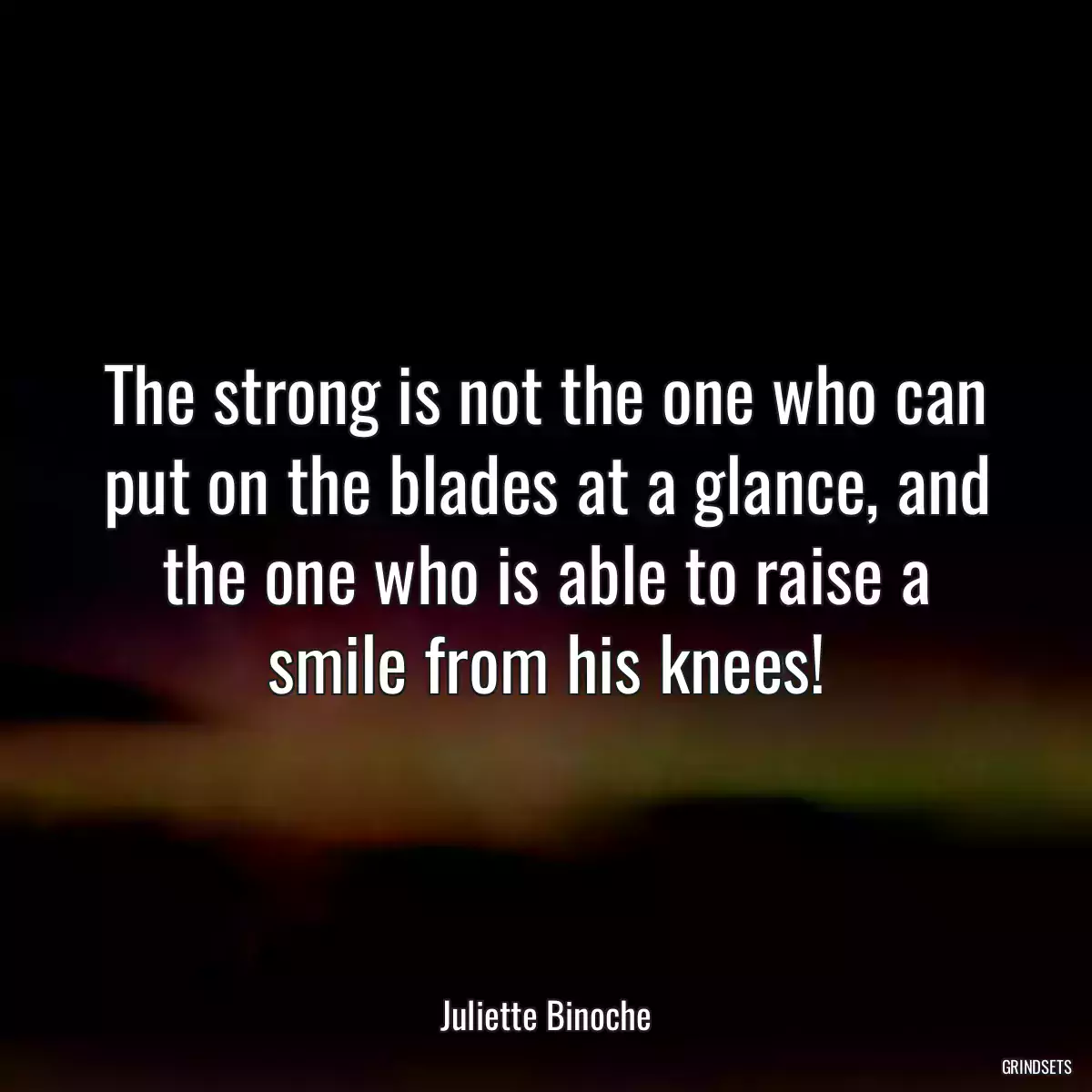 The strong is not the one who can put on the blades at a glance, and the one who is able to raise a smile from his knees!