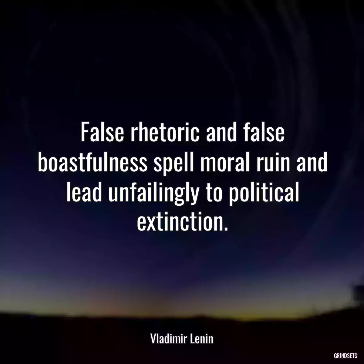 False rhetoric and false boastfulness spell moral ruin and lead unfailingly to political extinction.