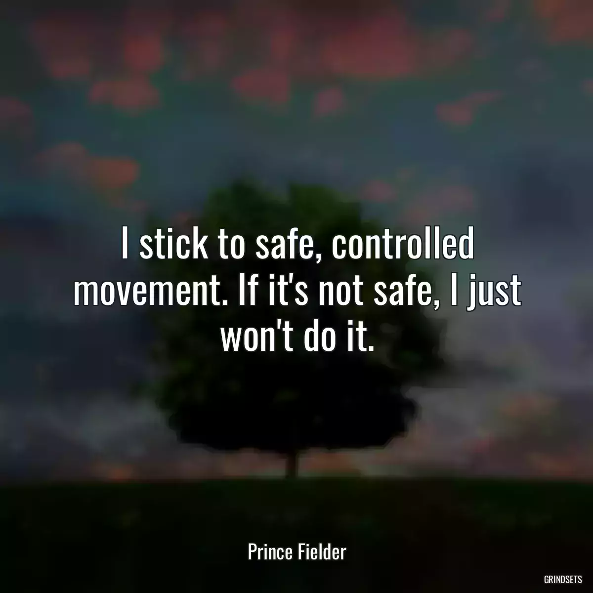 I stick to safe, controlled movement. If it\'s not safe, I just won\'t do it.