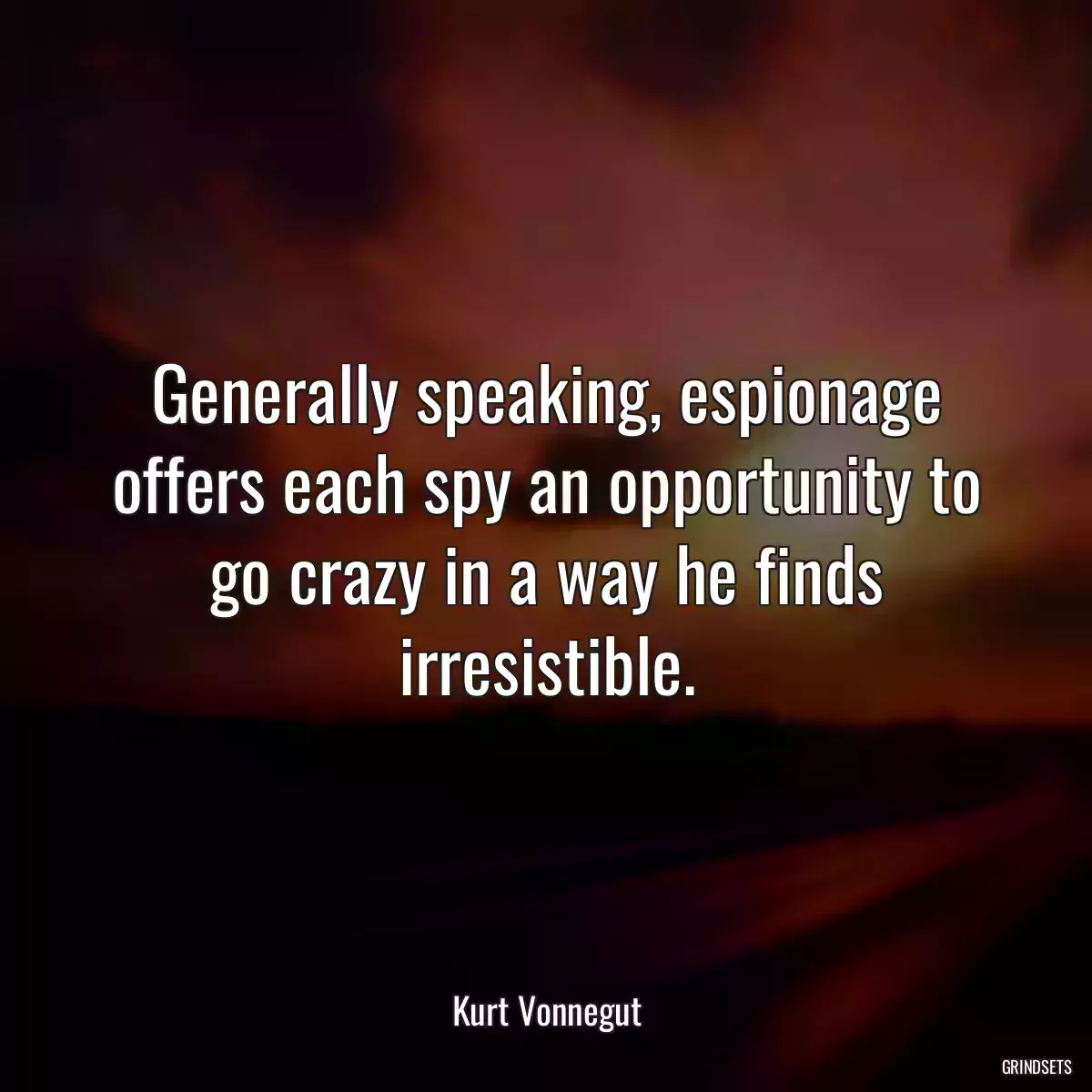 Generally speaking, espionage offers each spy an opportunity to go crazy in a way he finds irresistible.