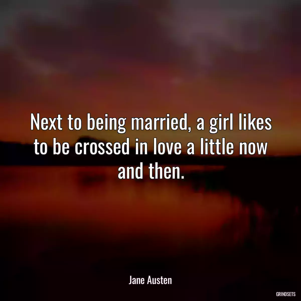 Next to being married, a girl likes to be crossed in love a little now and then.