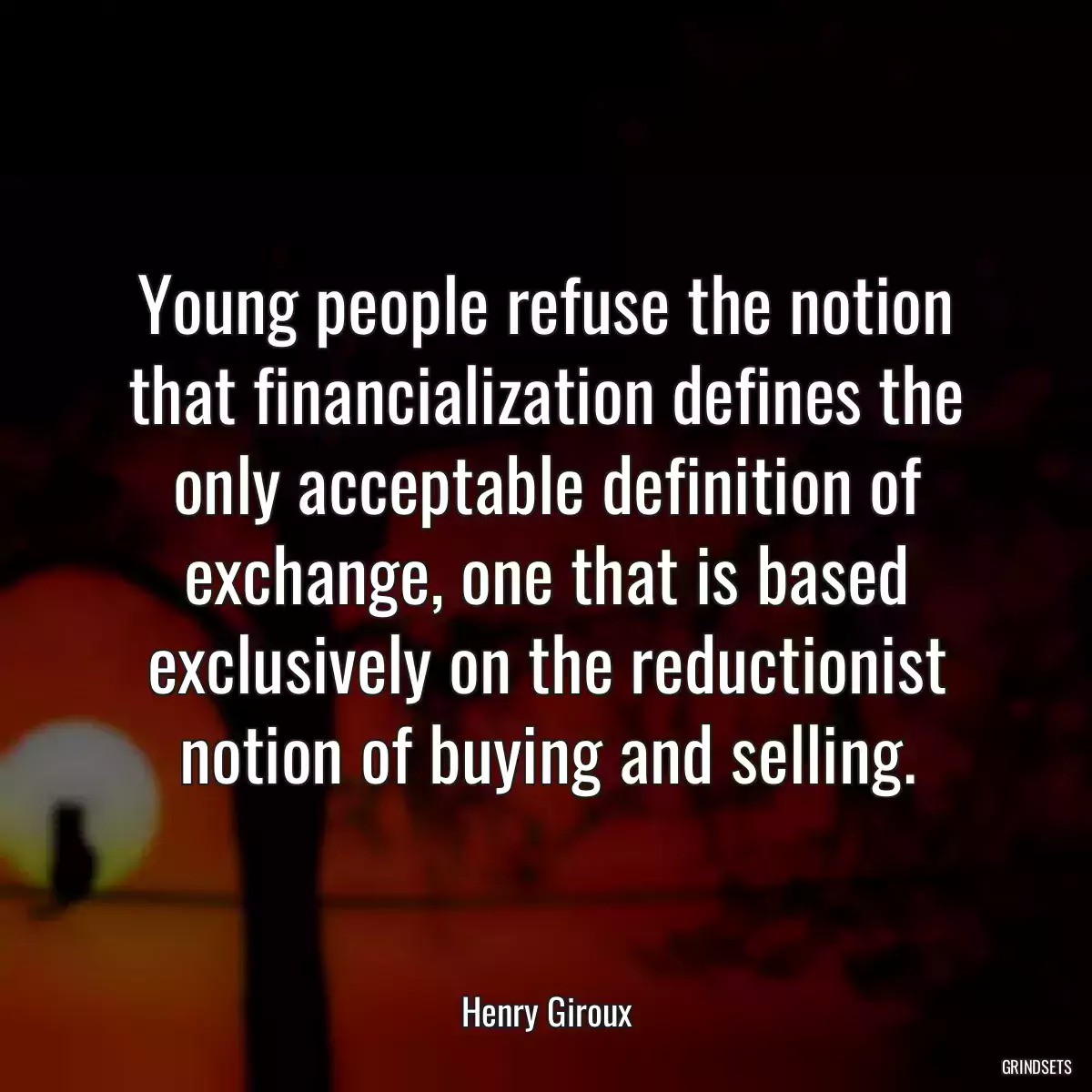 Young people refuse the notion that financialization defines the only acceptable definition of exchange, one that is based exclusively on the reductionist notion of buying and selling.