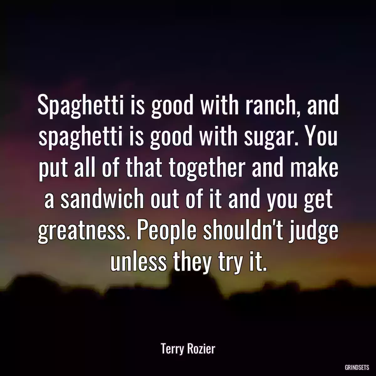 Spaghetti is good with ranch, and spaghetti is good with sugar. You put all of that together and make a sandwich out of it and you get greatness. People shouldn\'t judge unless they try it.