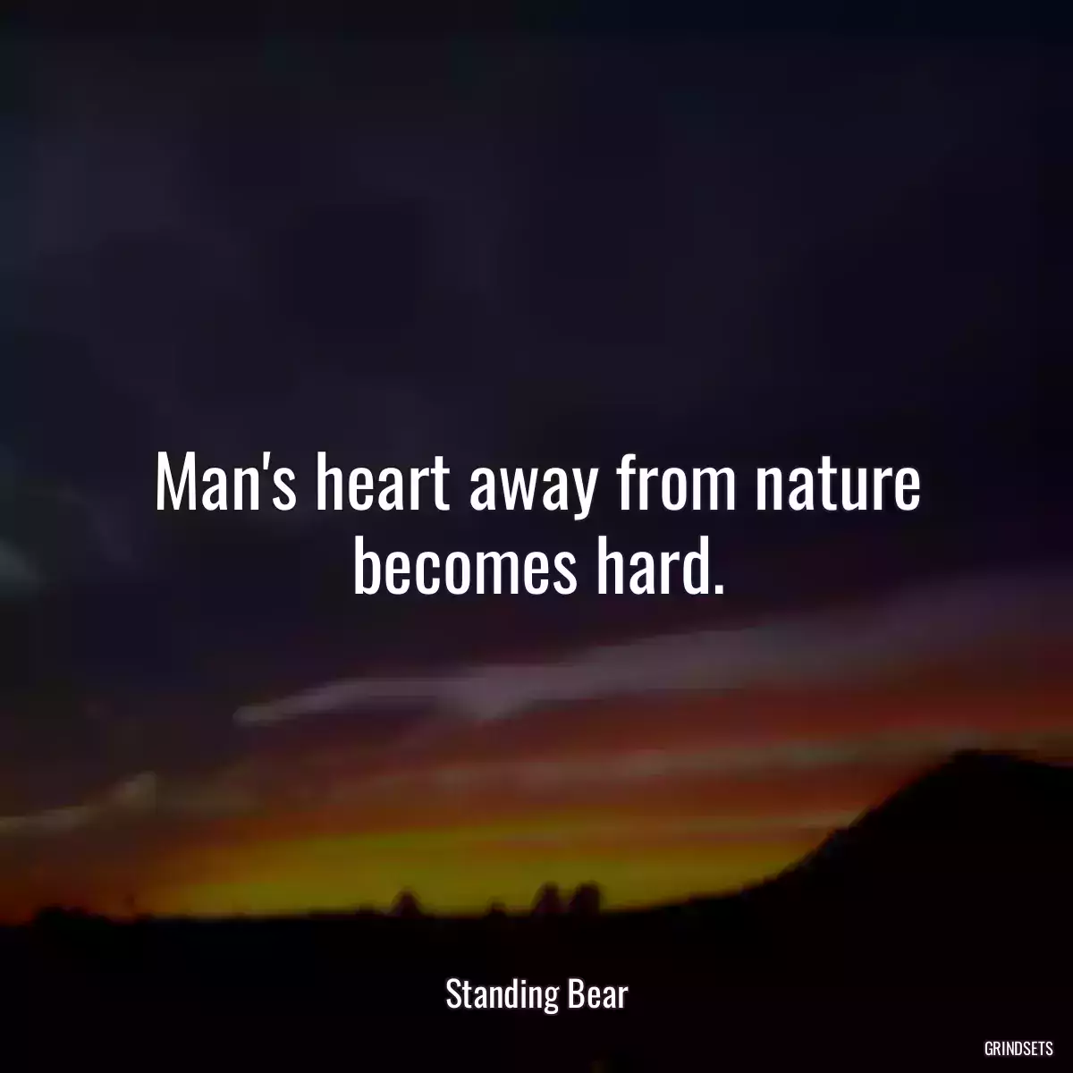 Man\'s heart away from nature becomes hard.