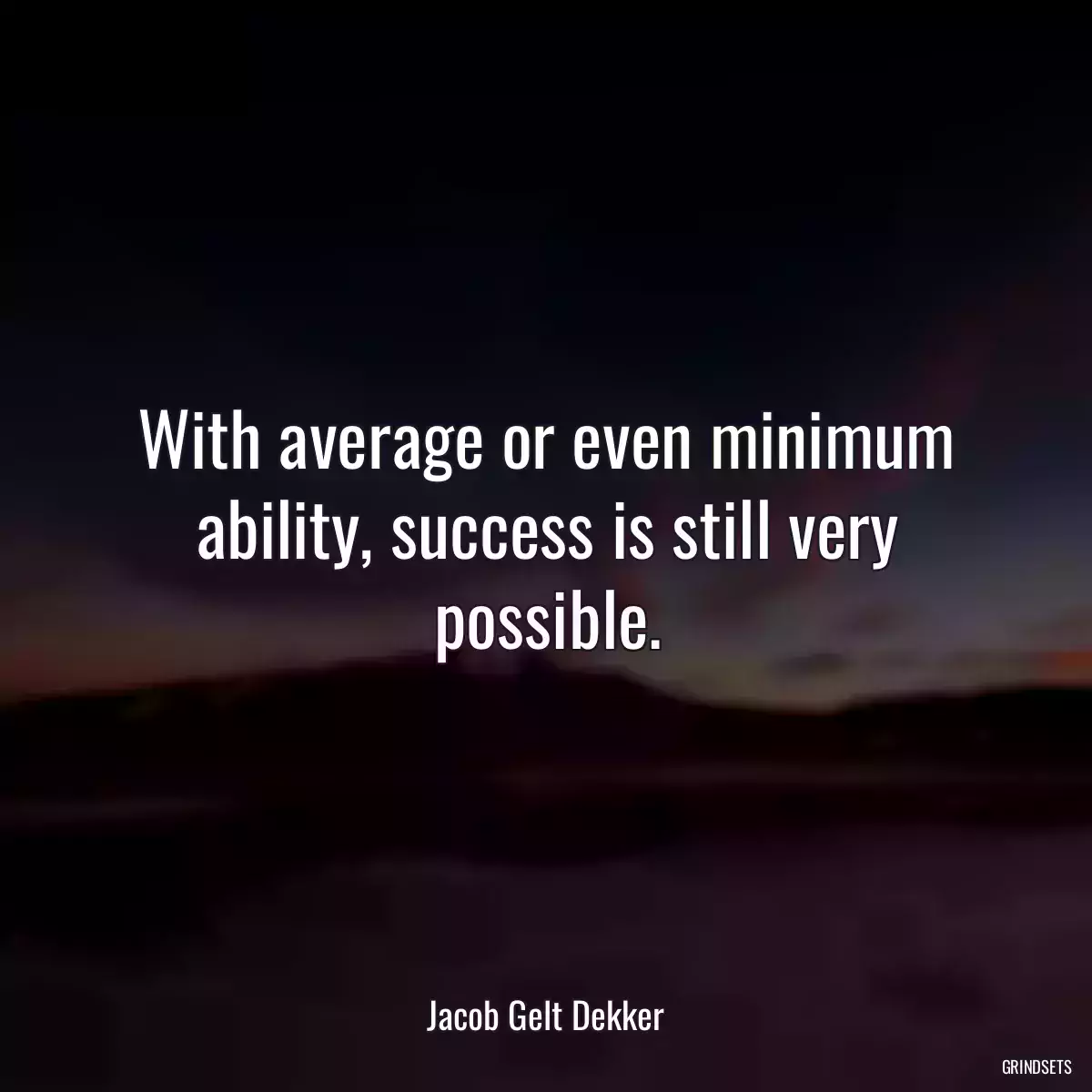 With average or even minimum ability, success is still very possible.