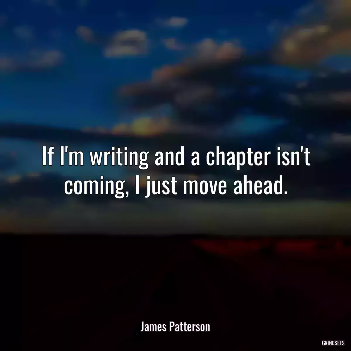 If I\'m writing and a chapter isn\'t coming, I just move ahead.