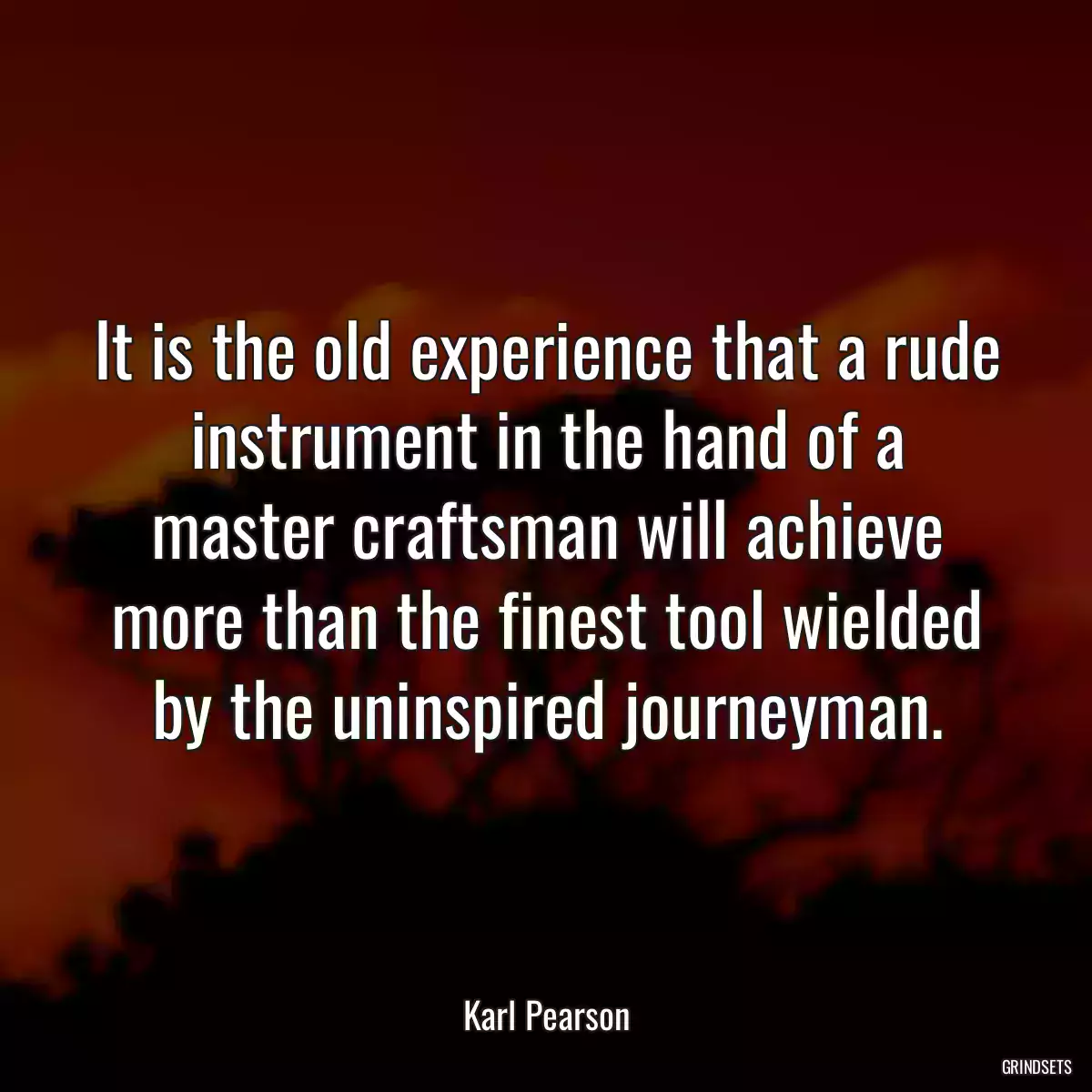 It is the old experience that a rude instrument in the hand of a master craftsman will achieve more than the finest tool wielded by the uninspired journeyman.