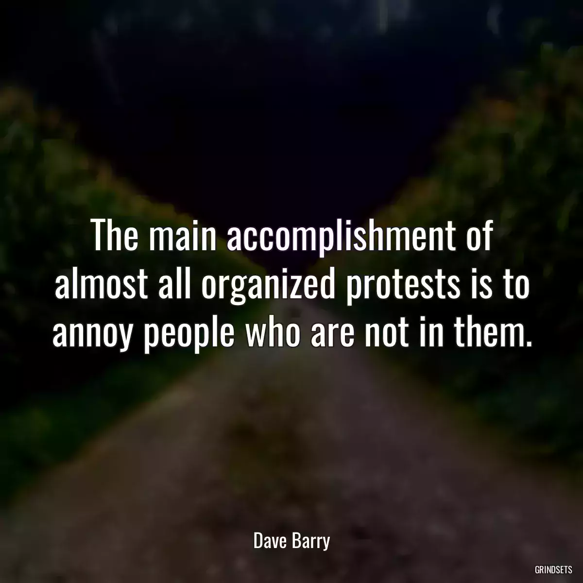 The main accomplishment of almost all organized protests is to annoy people who are not in them.