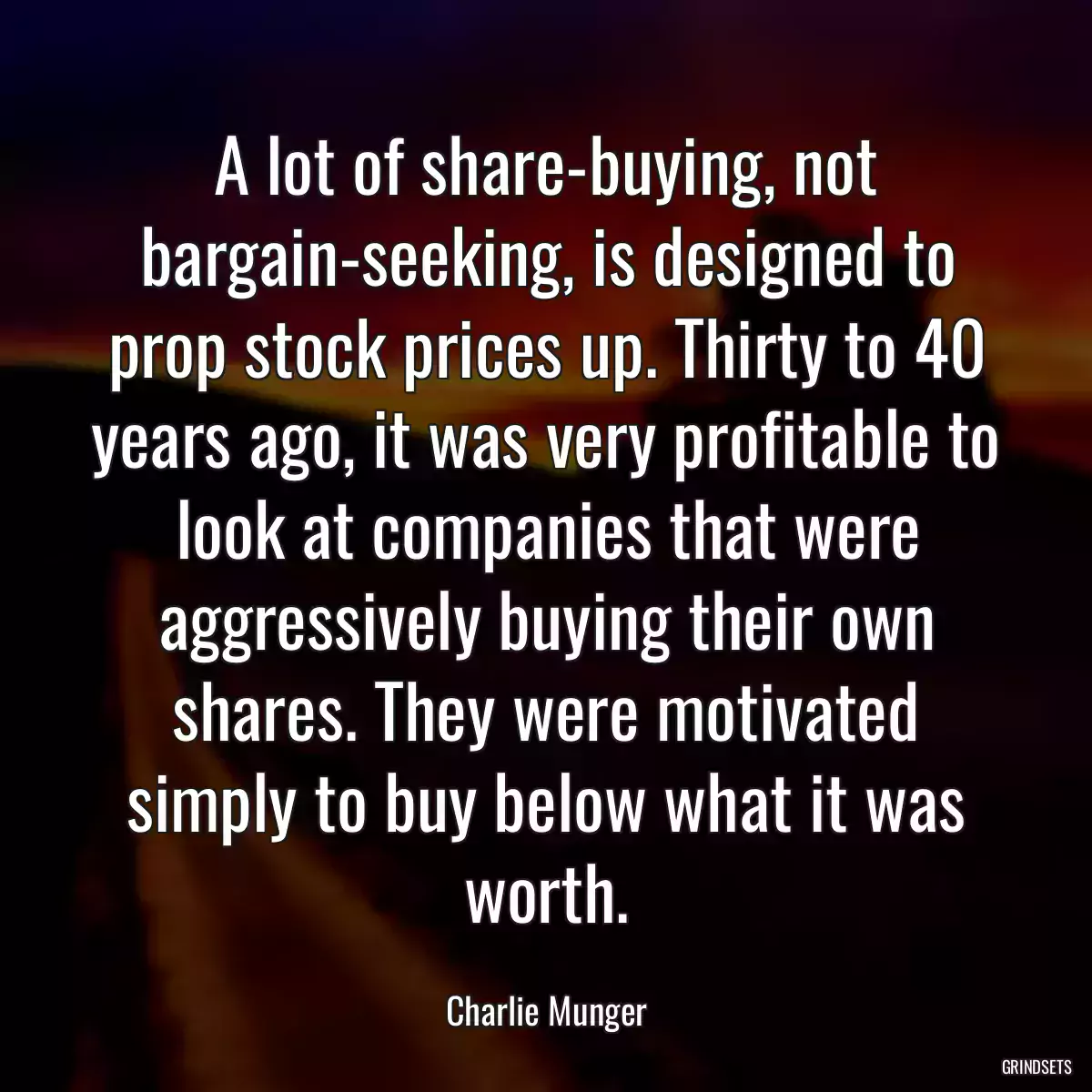 A lot of share-buying, not bargain-seeking, is designed to prop stock prices up. Thirty to 40 years ago, it was very profitable to look at companies that were aggressively buying their own shares. They were motivated simply to buy below what it was worth.