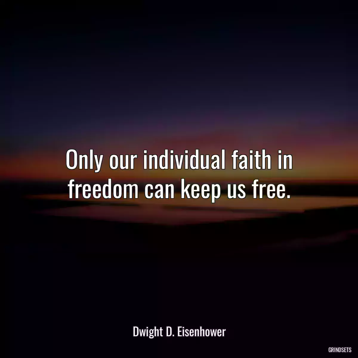 Only our individual faith in freedom can keep us free.