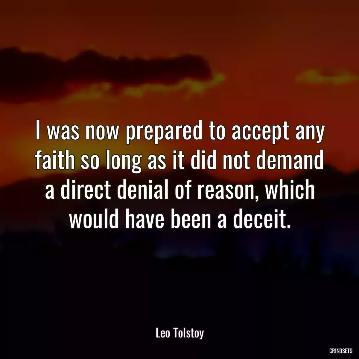 I was now prepared to accept any faith so long as it did not demand a direct denial of reason, which would have been a deceit.