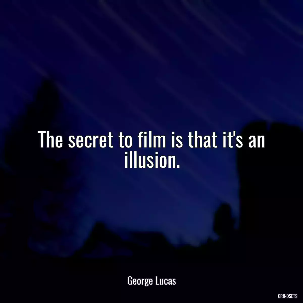 The secret to film is that it\'s an illusion.