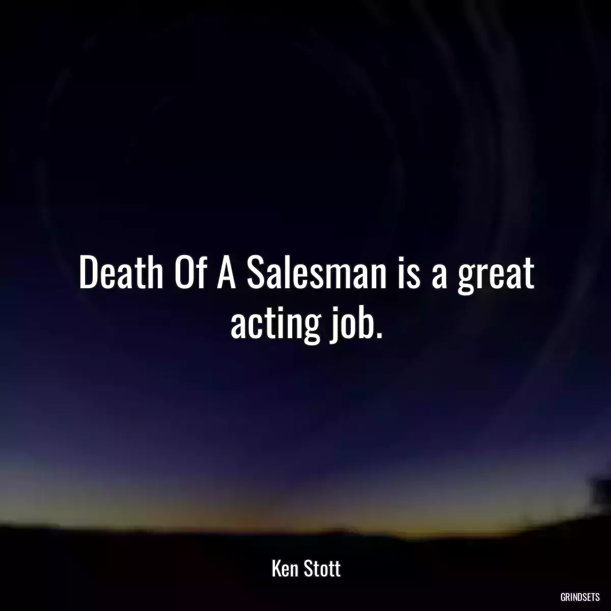 Death Of A Salesman is a great acting job.