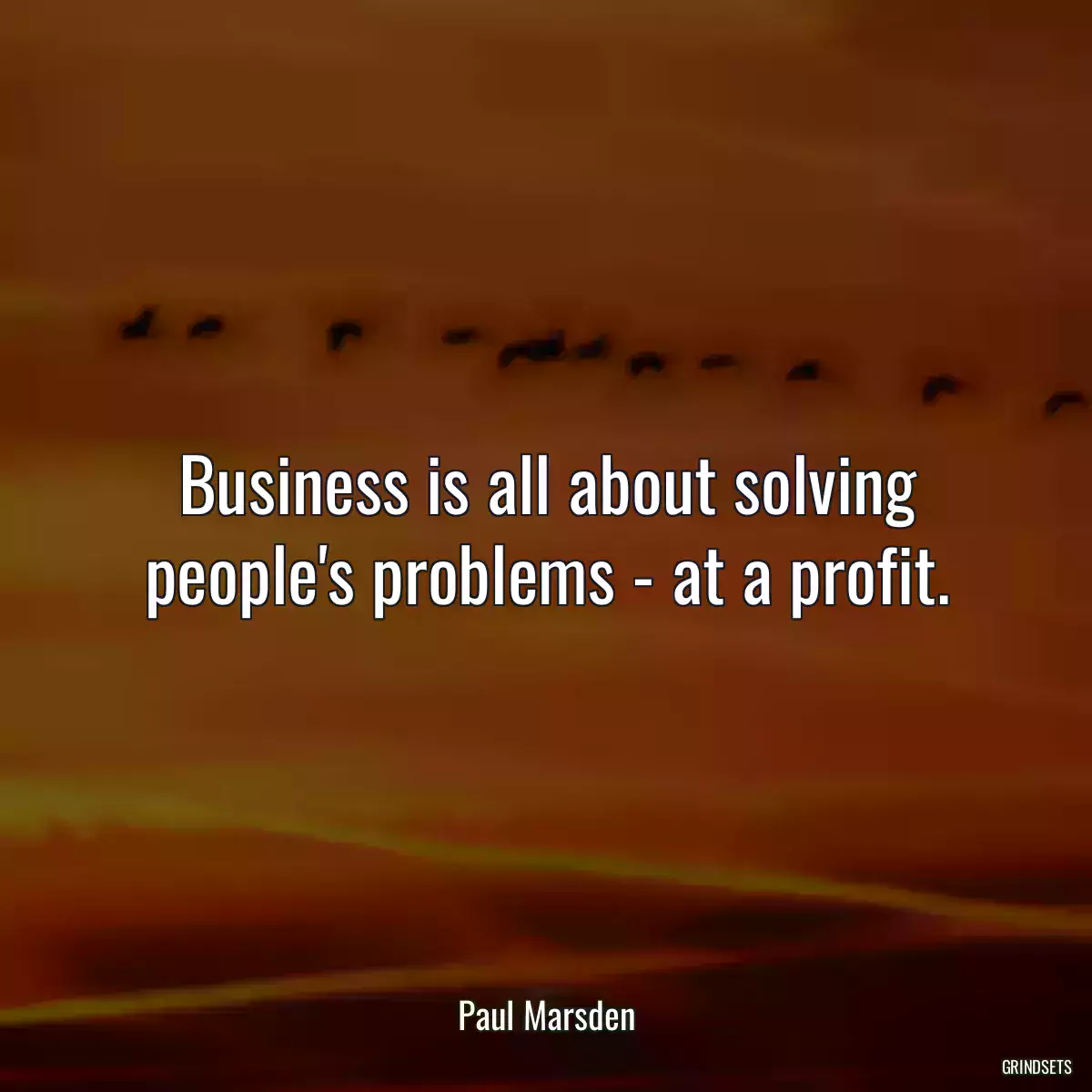 Business is all about solving people\'s problems - at a profit.