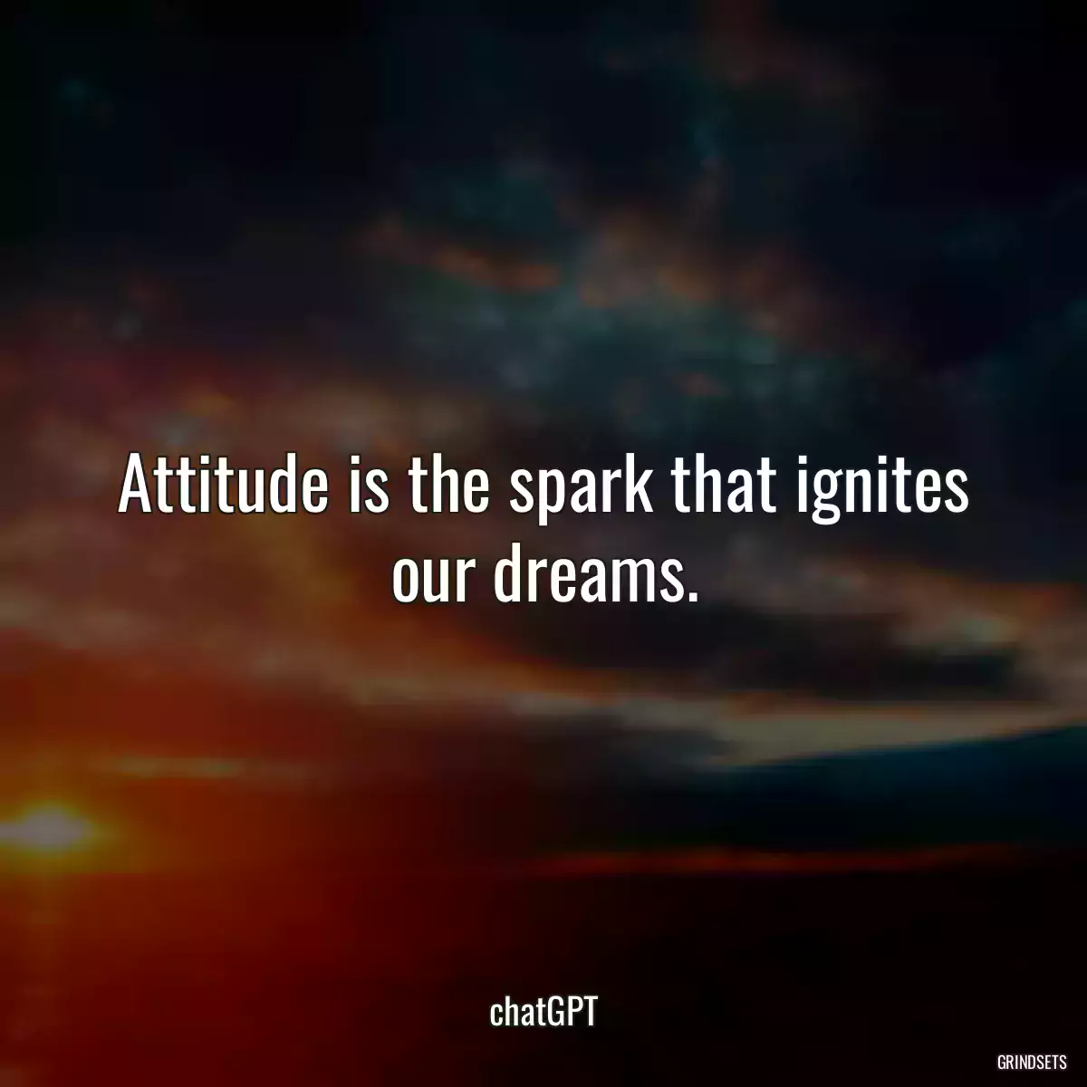 Attitude is the spark that ignites our dreams.