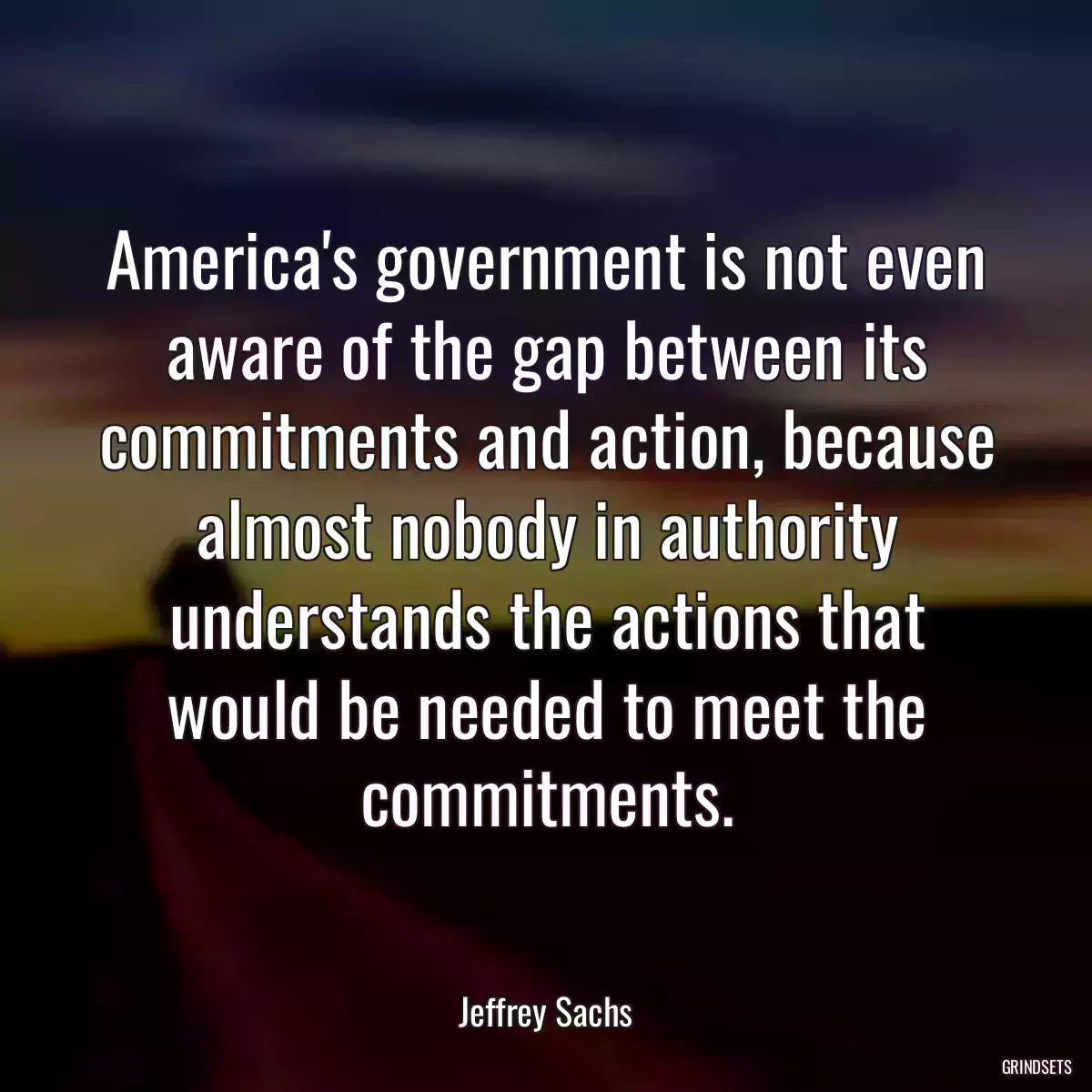 America\'s government is not even aware of the gap between its commitments and action, because almost nobody in authority understands the actions that would be needed to meet the commitments.