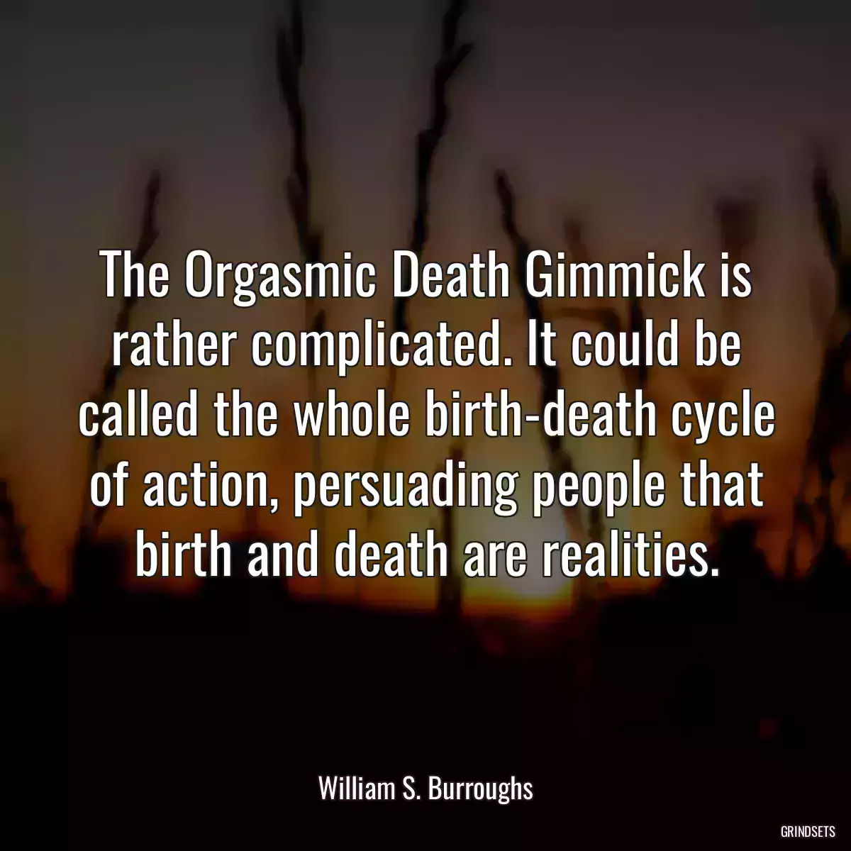 The Orgasmic Death Gimmick is rather complicated. It could be called the whole birth-death cycle of action, persuading people that birth and death are realities.