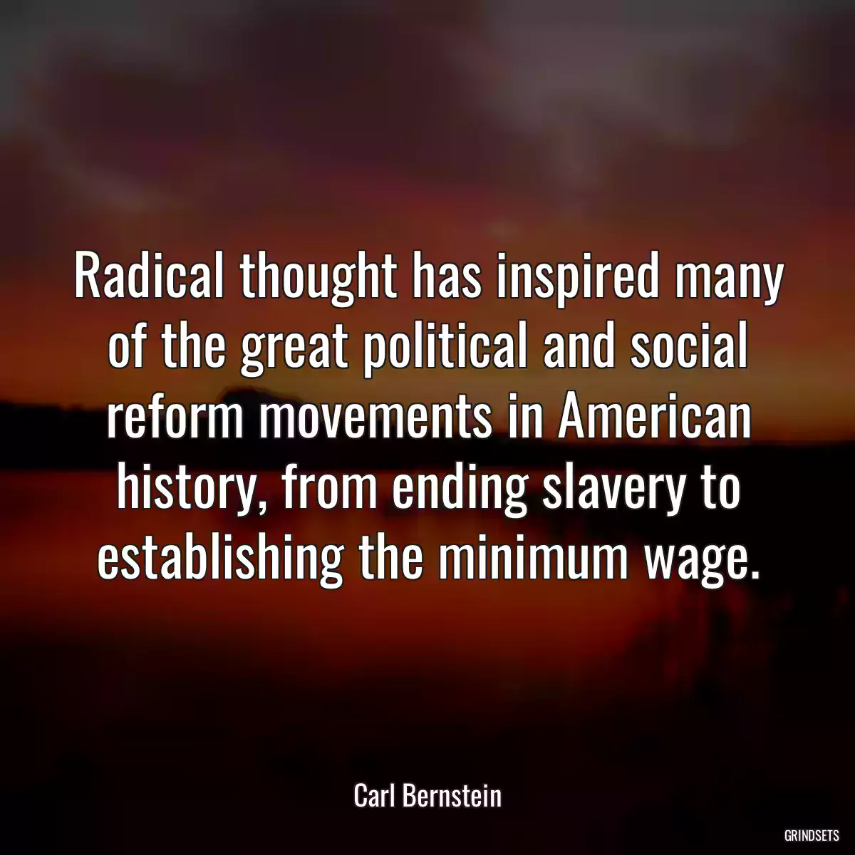 Radical thought has inspired many of the great political and social reform movements in American history, from ending slavery to establishing the minimum wage.