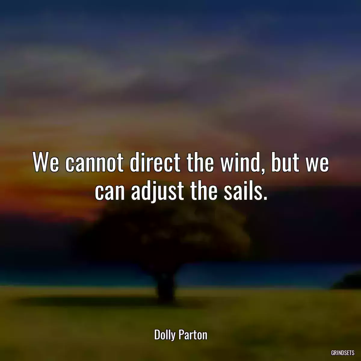 We cannot direct the wind, but we can adjust the sails.