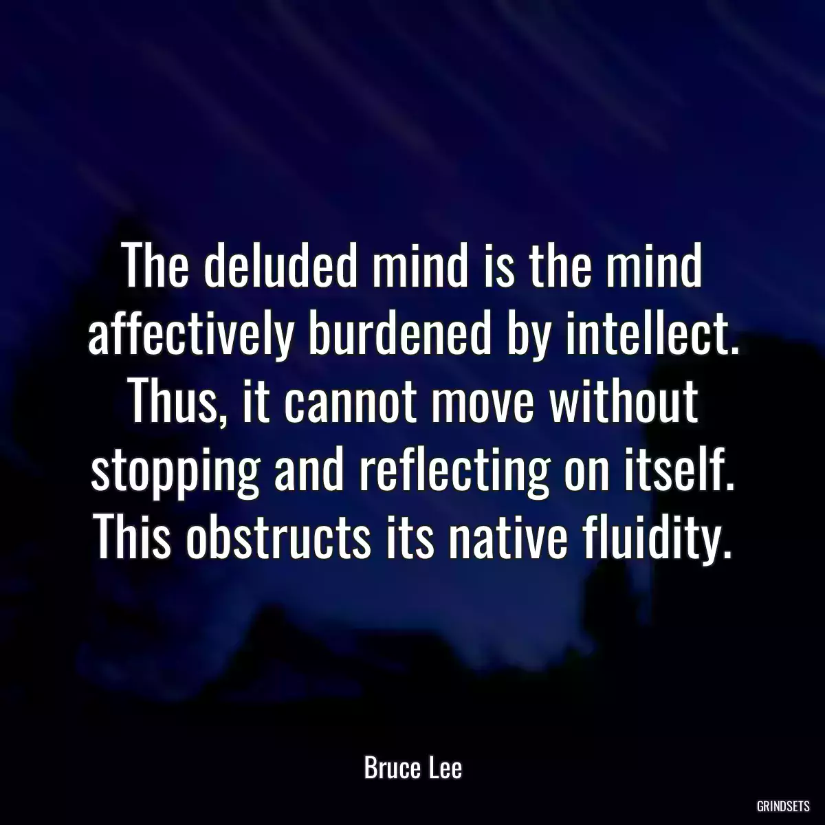 The deluded mind is the mind affectively burdened by intellect. Thus, it cannot move without stopping and reflecting on itself. This obstructs its native fluidity.