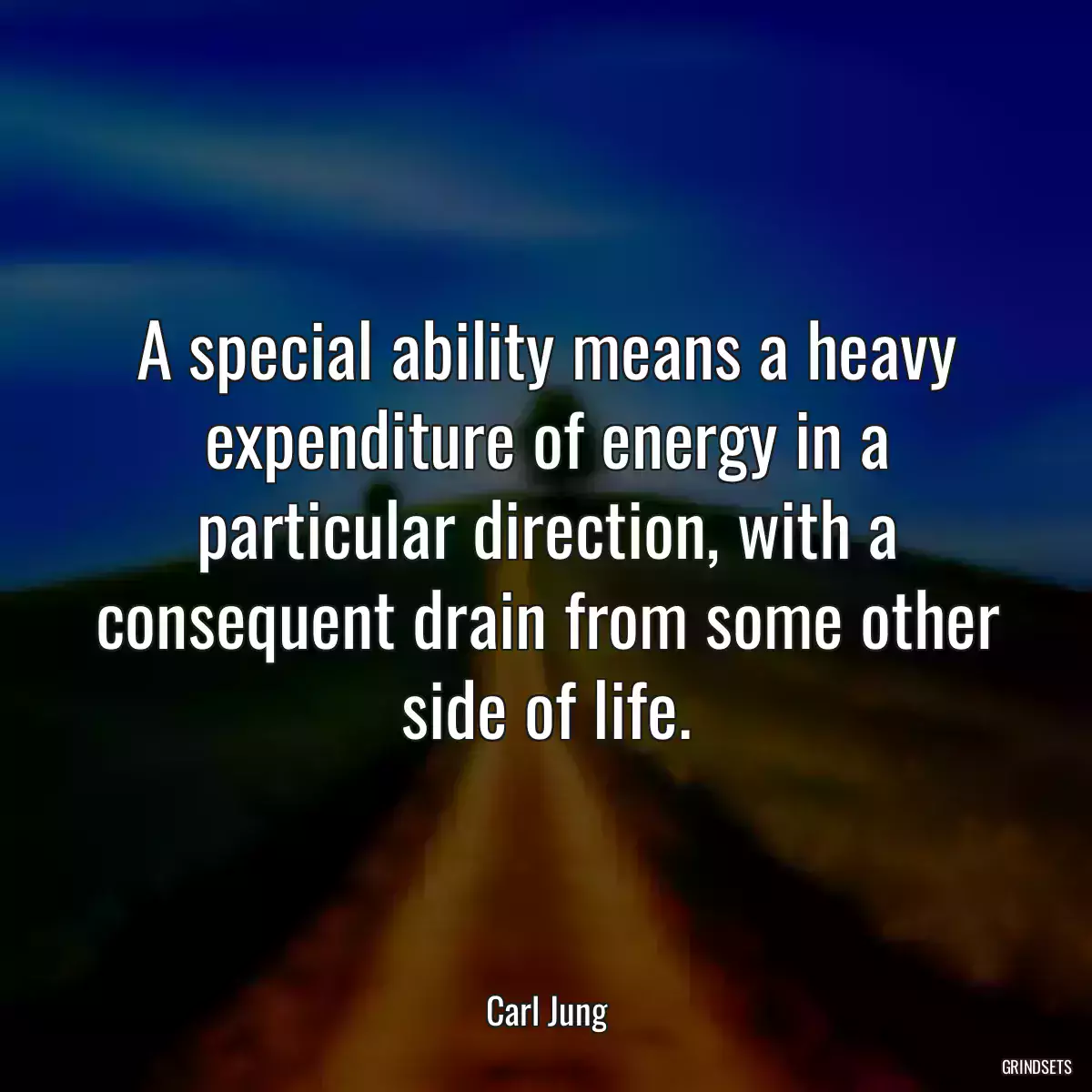 A special ability means a heavy expenditure of energy in a particular direction, with a consequent drain from some other side of life.